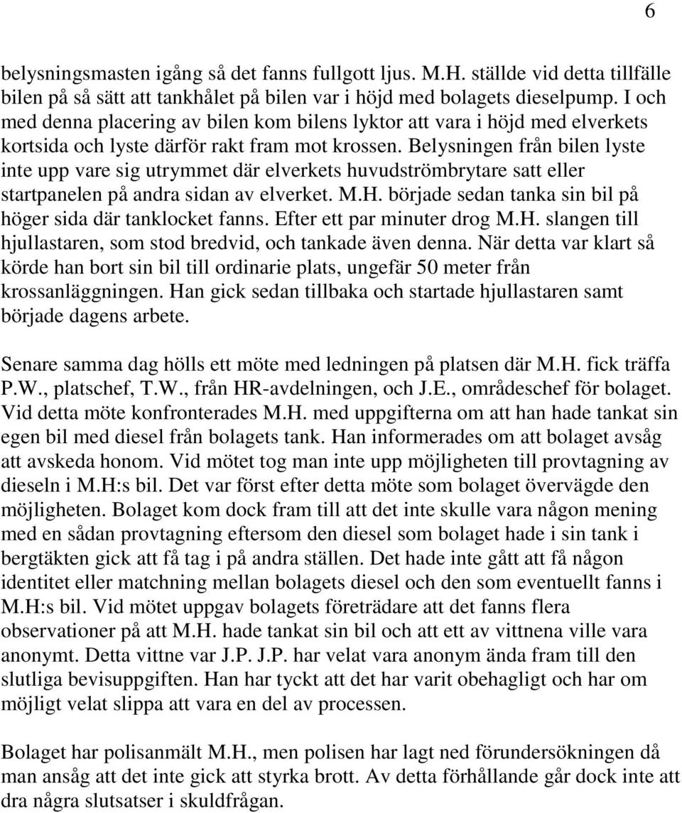 Belysningen från bilen lyste inte upp vare sig utrymmet där elverkets huvudströmbrytare satt eller startpanelen på andra sidan av elverket. M.H.