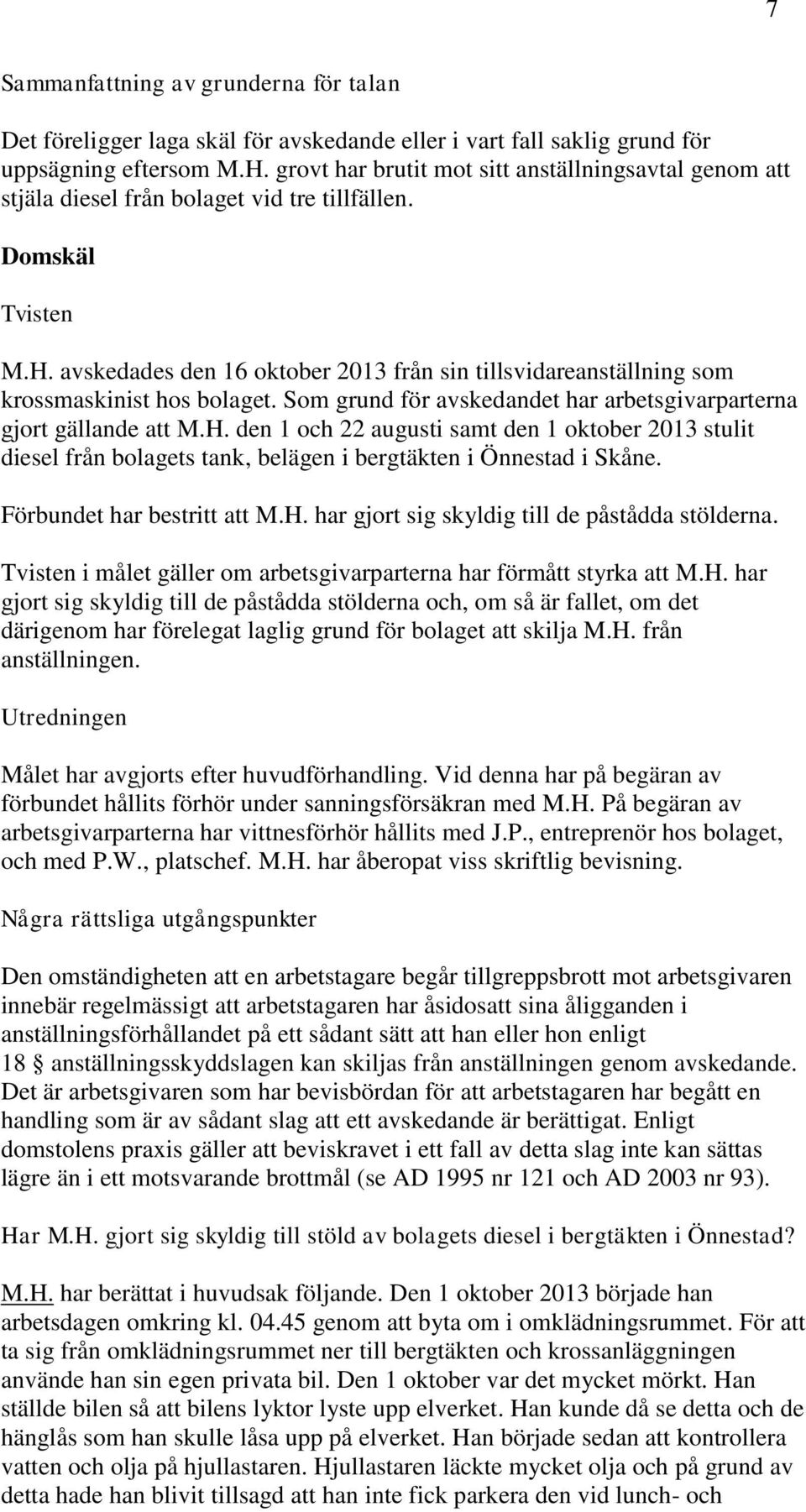 avskedades den 16 oktober 2013 från sin tillsvidareanställning som krossmaskinist hos bolaget. Som grund för avskedandet har arbetsgivarparterna gjort gällande att M.H.