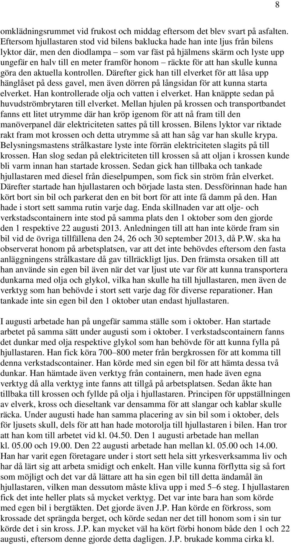 räckte för att han skulle kunna göra den aktuella kontrollen. Därefter gick han till elverket för att låsa upp hänglåset på dess gavel, men även dörren på långsidan för att kunna starta elverket.