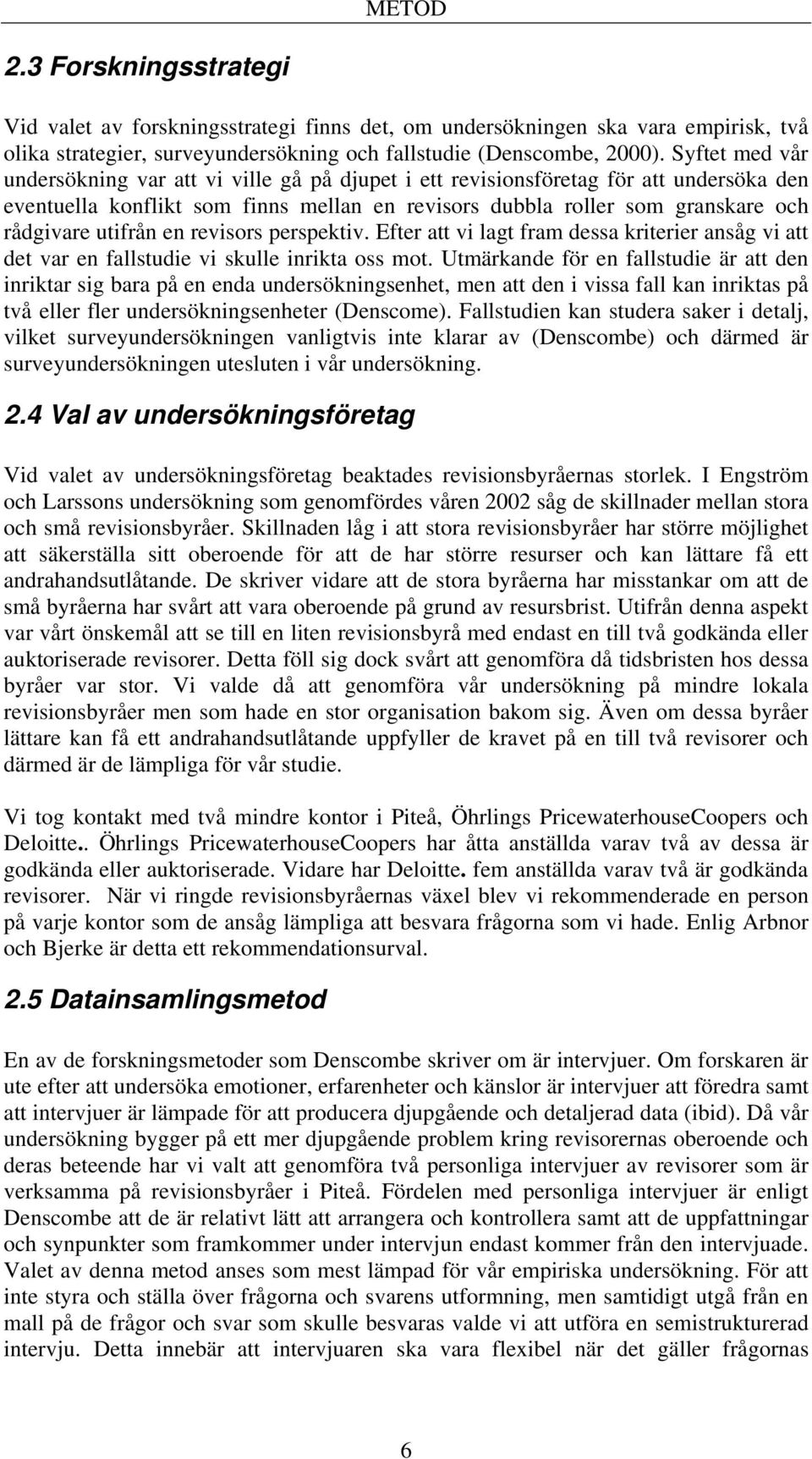 utifrån en revisors perspektiv. Efter att vi lagt fram dessa kriterier ansåg vi att det var en fallstudie vi skulle inrikta oss mot.