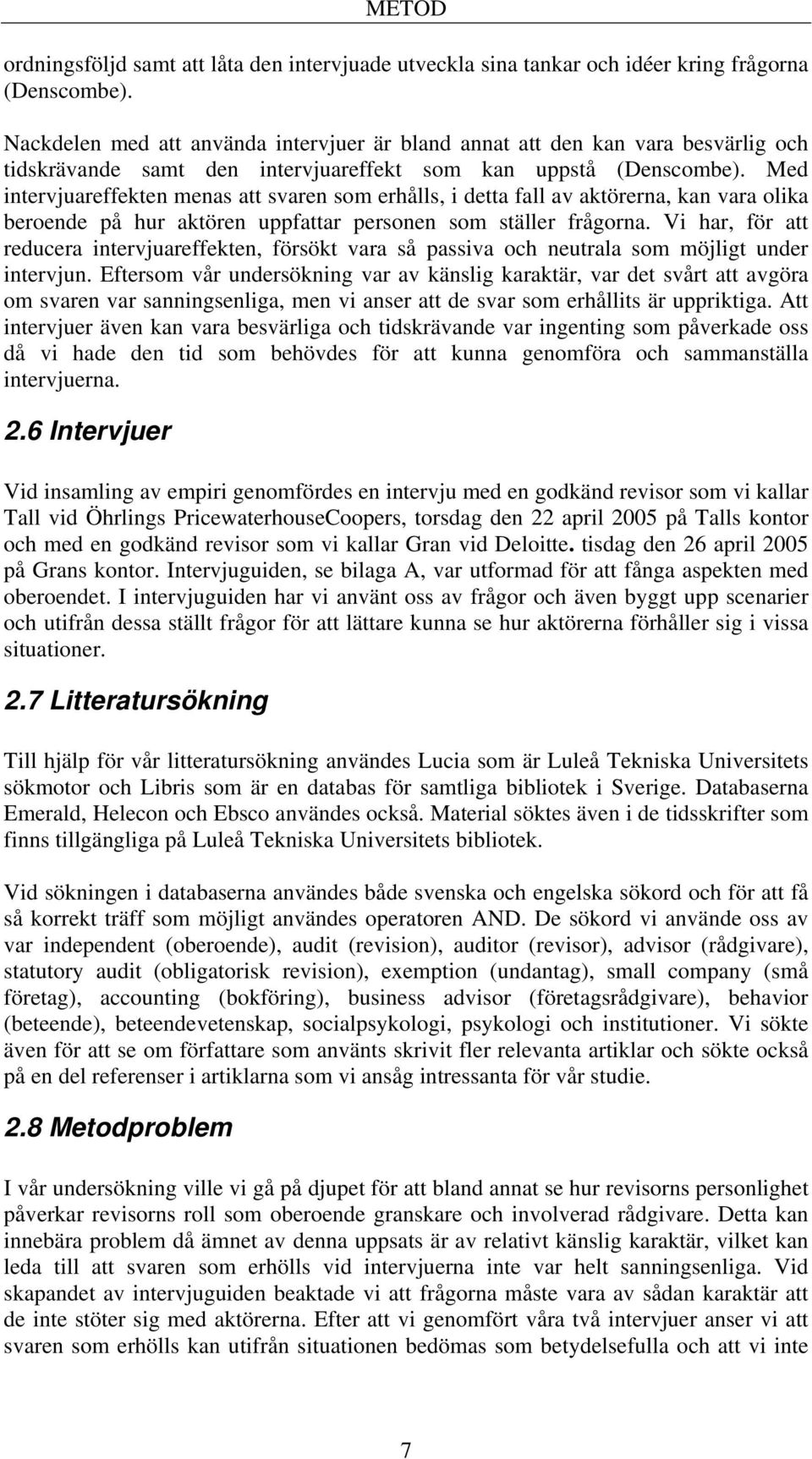 Med intervjuareffekten menas att svaren som erhålls, i detta fall av aktörerna, kan vara olika beroende på hur aktören uppfattar personen som ställer frågorna.