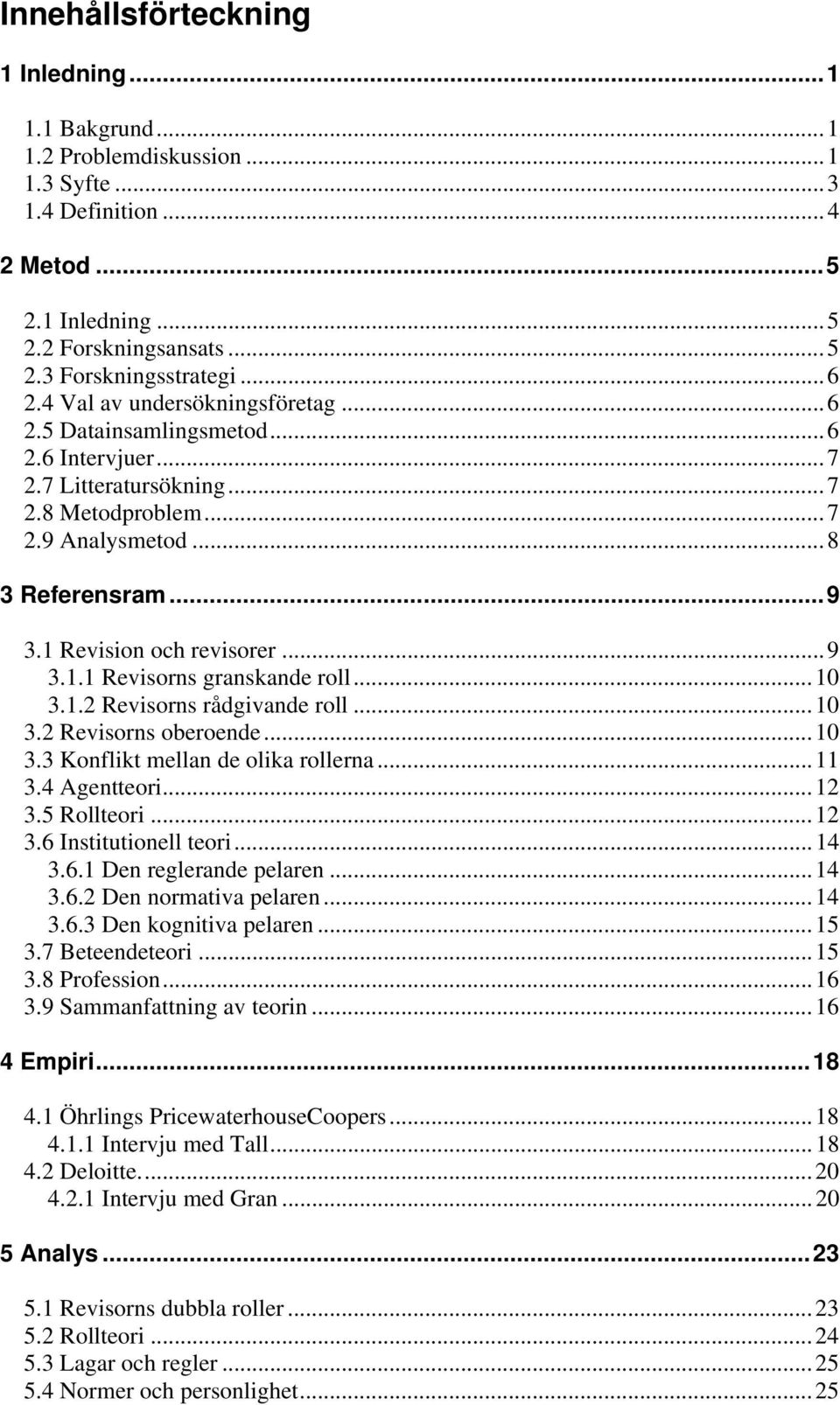 ..10 3.1.2 Revisorns rådgivande roll...10 3.2 Revisorns oberoende...10 3.3 Konflikt mellan de olika rollerna...11 3.4 Agentteori...12 3.5 Rollteori...12 3.6 Institutionell teori...14 3.6.1 Den reglerande pelaren.