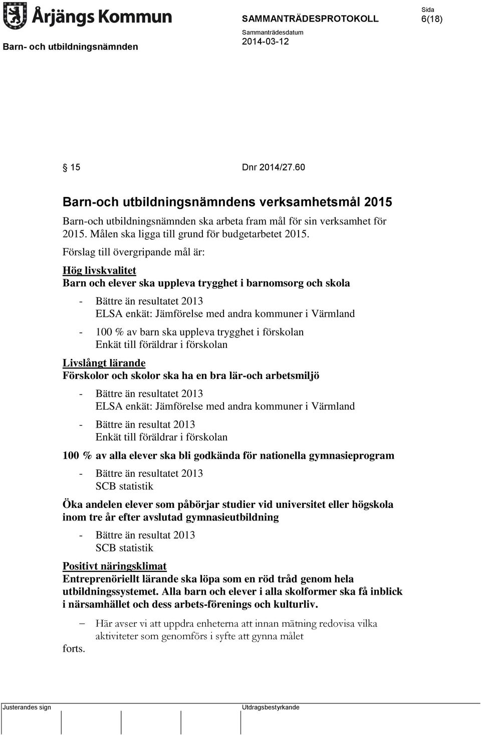 av barn ska uppleva trygghet i förskolan Enkät till föräldrar i förskolan Livslångt lärande Förskolor och skolor ska ha en bra lär-och arbetsmiljö - Bättre än resultatet 2013 ELSA enkät: Jämförelse