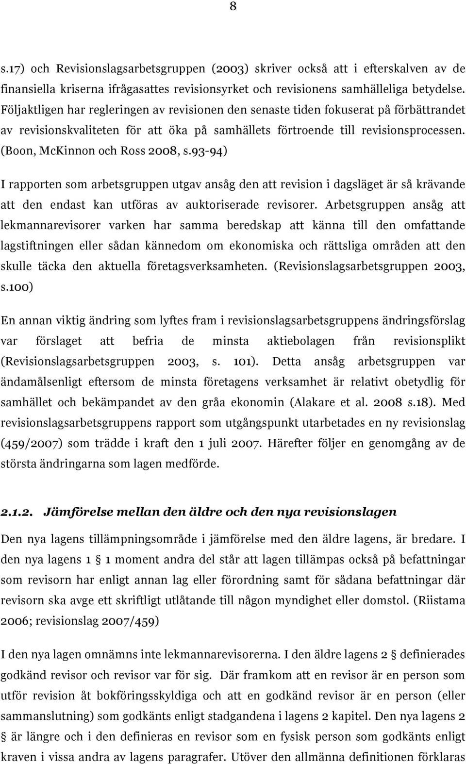 (Boon, McKinnon och Ross 2008, s.93-94) I rapporten som arbetsgruppen utgav ansåg den att revision i dagsläget är så krävande att den endast kan utföras av auktoriserade revisorer.