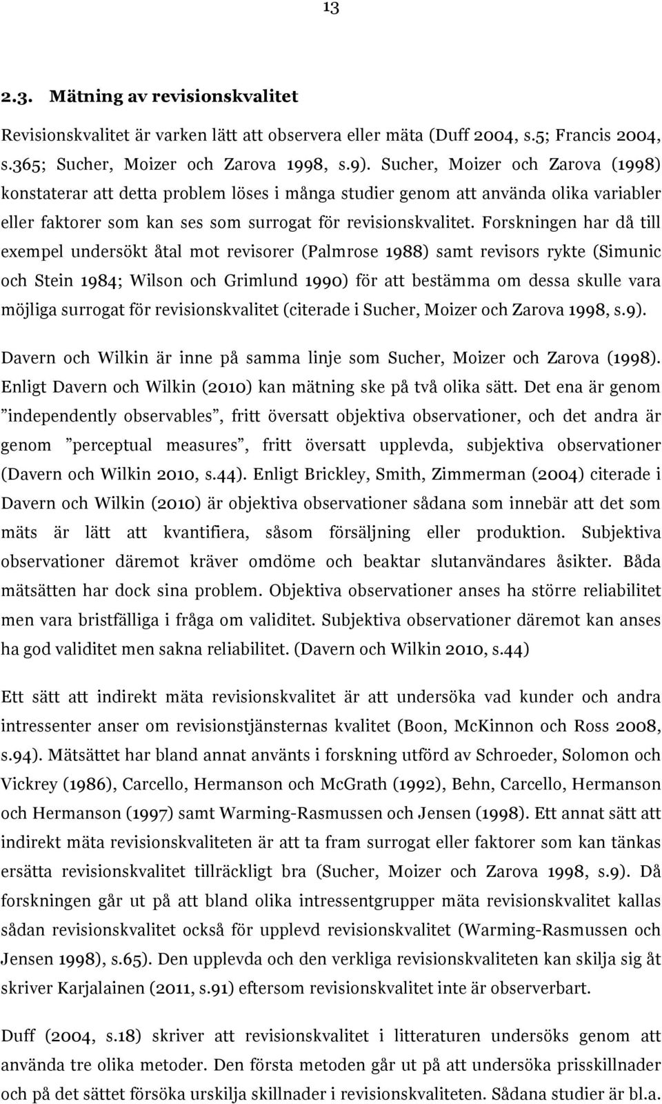 Forskningen har då till exempel undersökt åtal mot revisorer (Palmrose 1988) samt revisors rykte (Simunic och Stein 1984; Wilson och Grimlund 1990) för att bestämma om dessa skulle vara möjliga