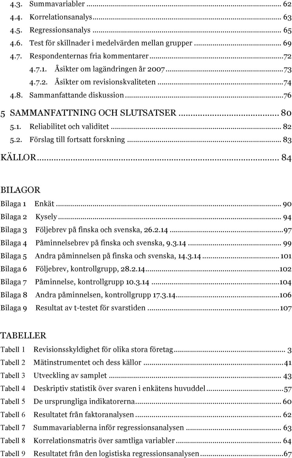 .. 83 KÄLLOR... 84 BILAGOR Bilaga 1 Enkät... 90 Bilaga 2 Kysely... 94 Bilaga 3 Följebrev på finska och svenska, 26.2.14...97 Bilaga 4 Påminnelsebrev på finska och svenska, 9.3.14... 99 Bilaga 5 Andra påminnelsen på finska och svenska, 14.