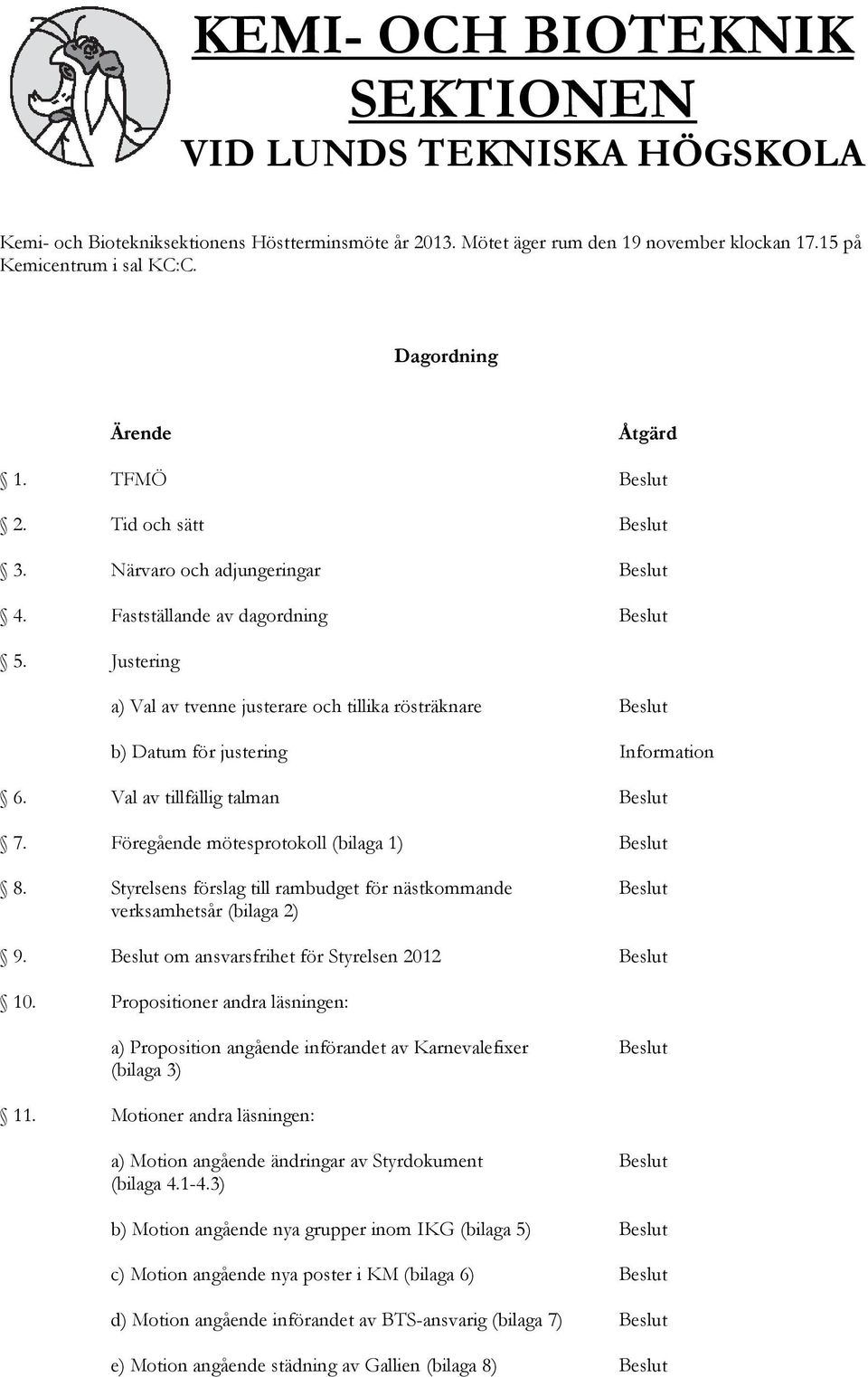 Justering a) Val av tvenne justerare och tillika rösträknare Beslut b) Datum för justering Information 6. Val av tillfällig talman Beslut 7. Föregående mötesprotokoll (bilaga 1) Beslut 8.