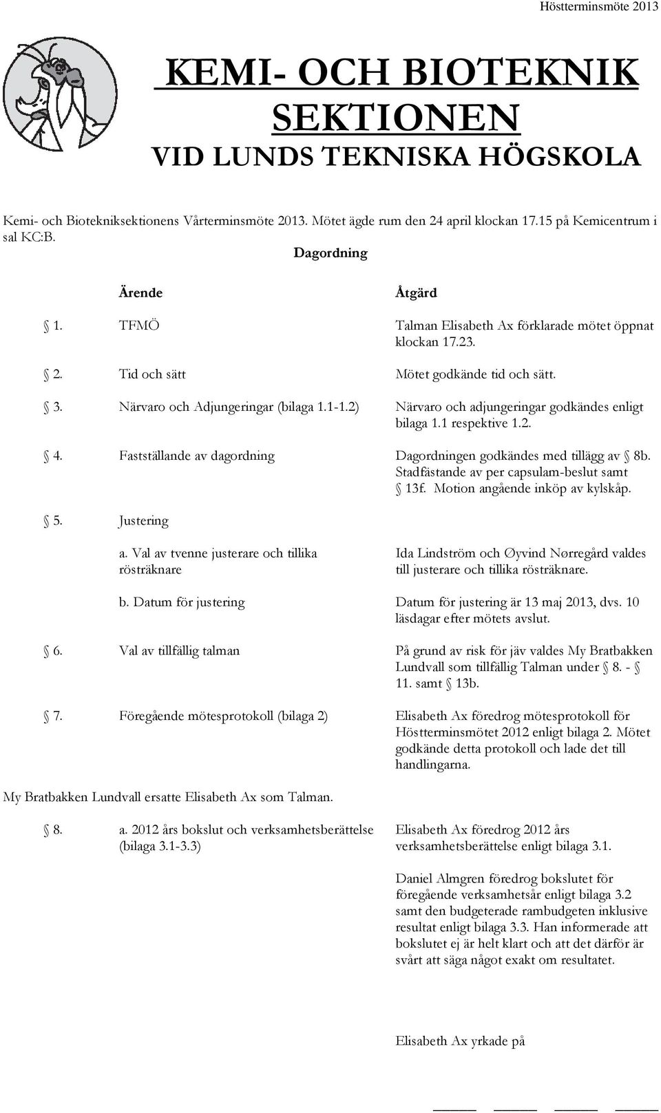 2) Närvaro och adjungeringar godkändes enligt bilaga 1.1 respektive 1.2. 4. Fastställande av dagordning Dagordningen godkändes med tillägg av 8b. Stadfästande av per capsulam-beslut samt 13f.