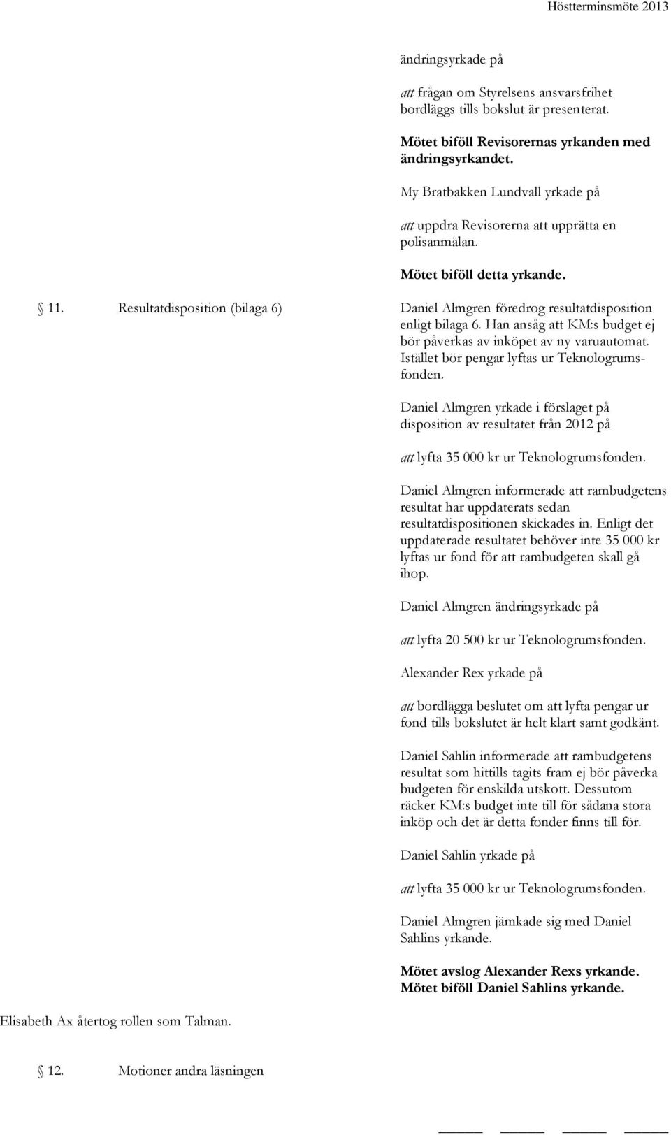 Resultatdisposition (bilaga 6) Daniel Almgren föredrog resultatdisposition enligt bilaga 6. Han ansåg att KM:s budget ej bör påverkas av inköpet av ny varuautomat.