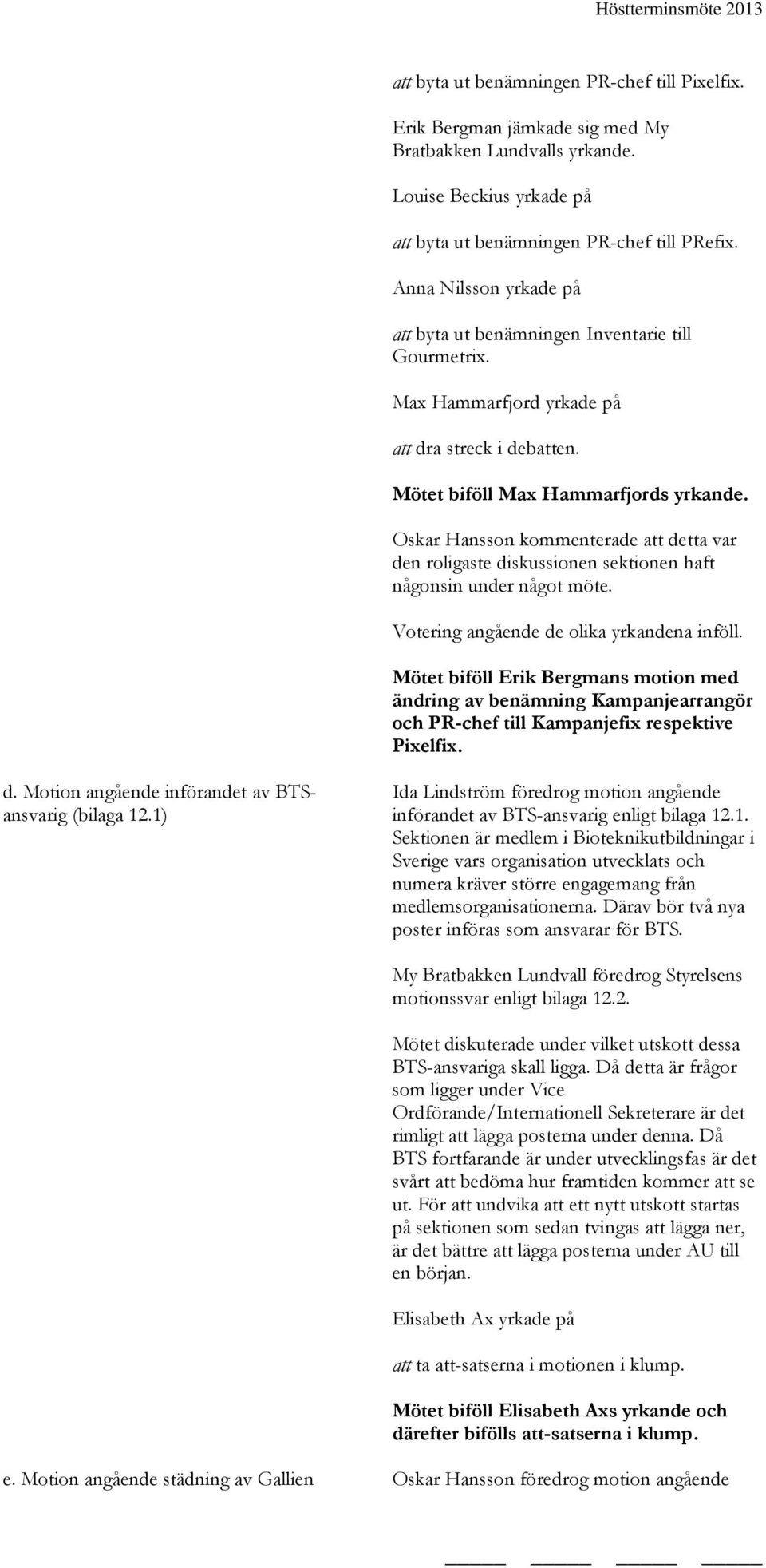 Oskar Hansson kommenterade att detta var den roligaste diskussionen sektionen haft någonsin under något möte. Votering angående de olika yrkandena inföll.