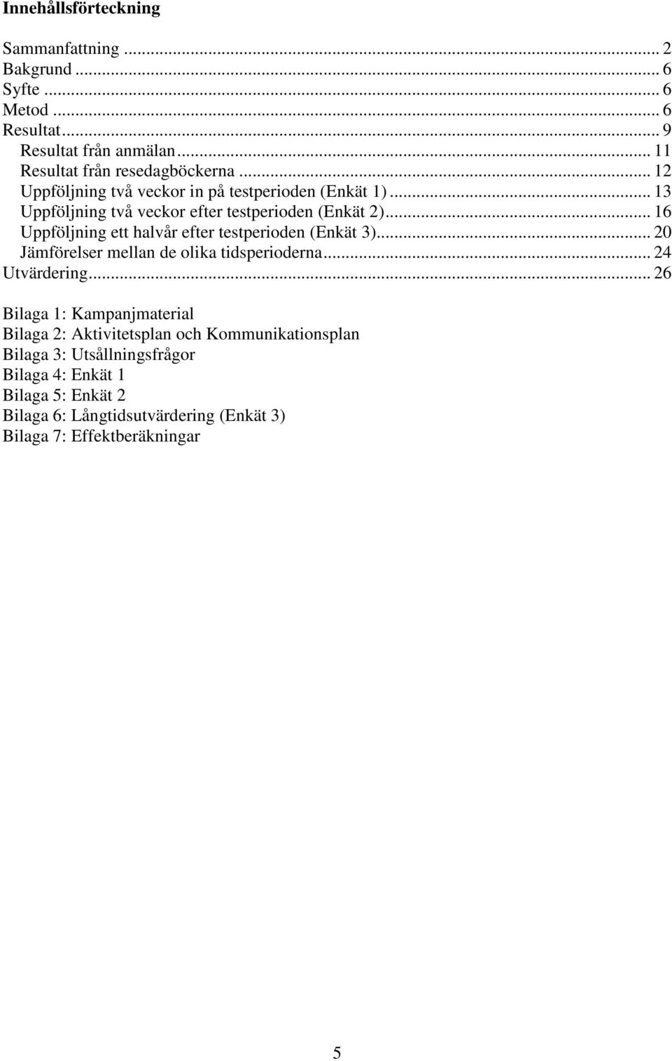 .. 16 Uppföljning ett halvår efter testperioden (Enkät 3)... 20 Jämförelser mellan de olika tidsperioderna... 24 Utvärdering.