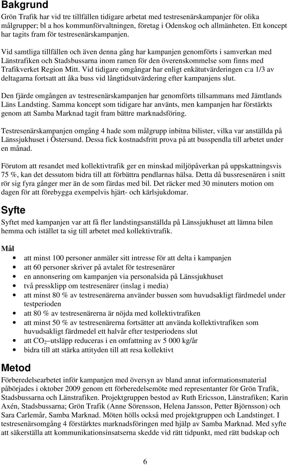 Vid samtliga tillfällen och även denna gång har kampanjen genomförts i samverkan med Länstrafiken och Stadsbussarna inom ramen för den överenskommelse som finns med Trafikverket Region Mitt.