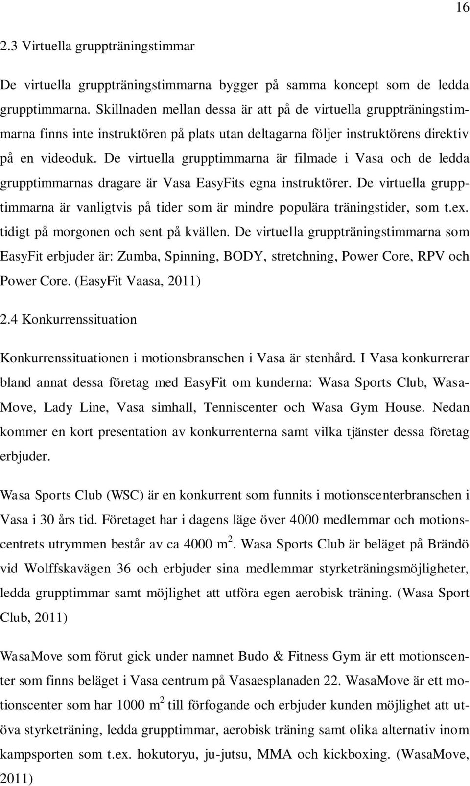 De virtuella grupptimmarna är filmade i Vasa och de ledda grupptimmarnas dragare är Vasa EasyFits egna instruktörer.