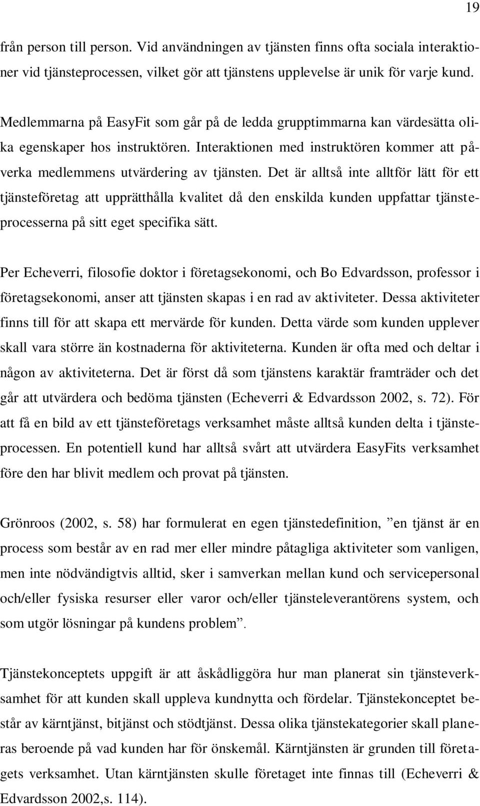 Det är alltså inte alltför lätt för ett tjänsteföretag att upprätthålla kvalitet då den enskilda kunden uppfattar tjänsteprocesserna på sitt eget specifika sätt.