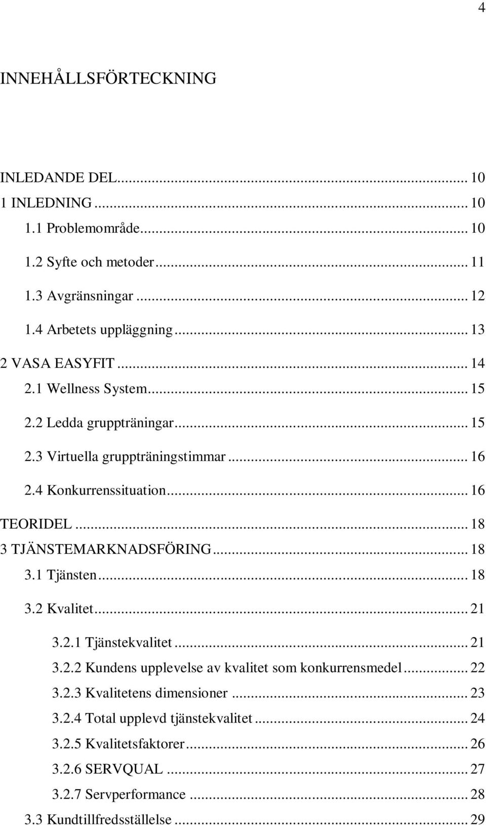 .. 18 3 TJÄNSTEMARKNADSFÖRING... 18 3.1 Tjänsten... 18 3.2 Kvalitet... 21 3.2.1 Tjänstekvalitet... 21 3.2.2 Kundens upplevelse av kvalitet som konkurrensmedel... 22 3.2.3 Kvalitetens dimensioner.