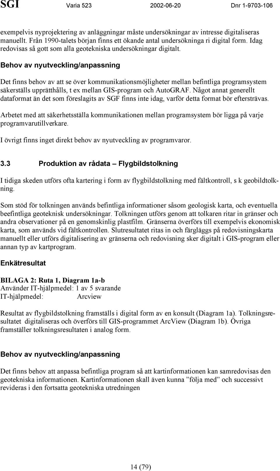 Behov av nyutveckling/anpassning Det finns behov av att se över kommunikationsmöjligheter mellan befintliga programsystem säkerställs upprätthålls, t ex mellan GIS-program och AutoGRAF.