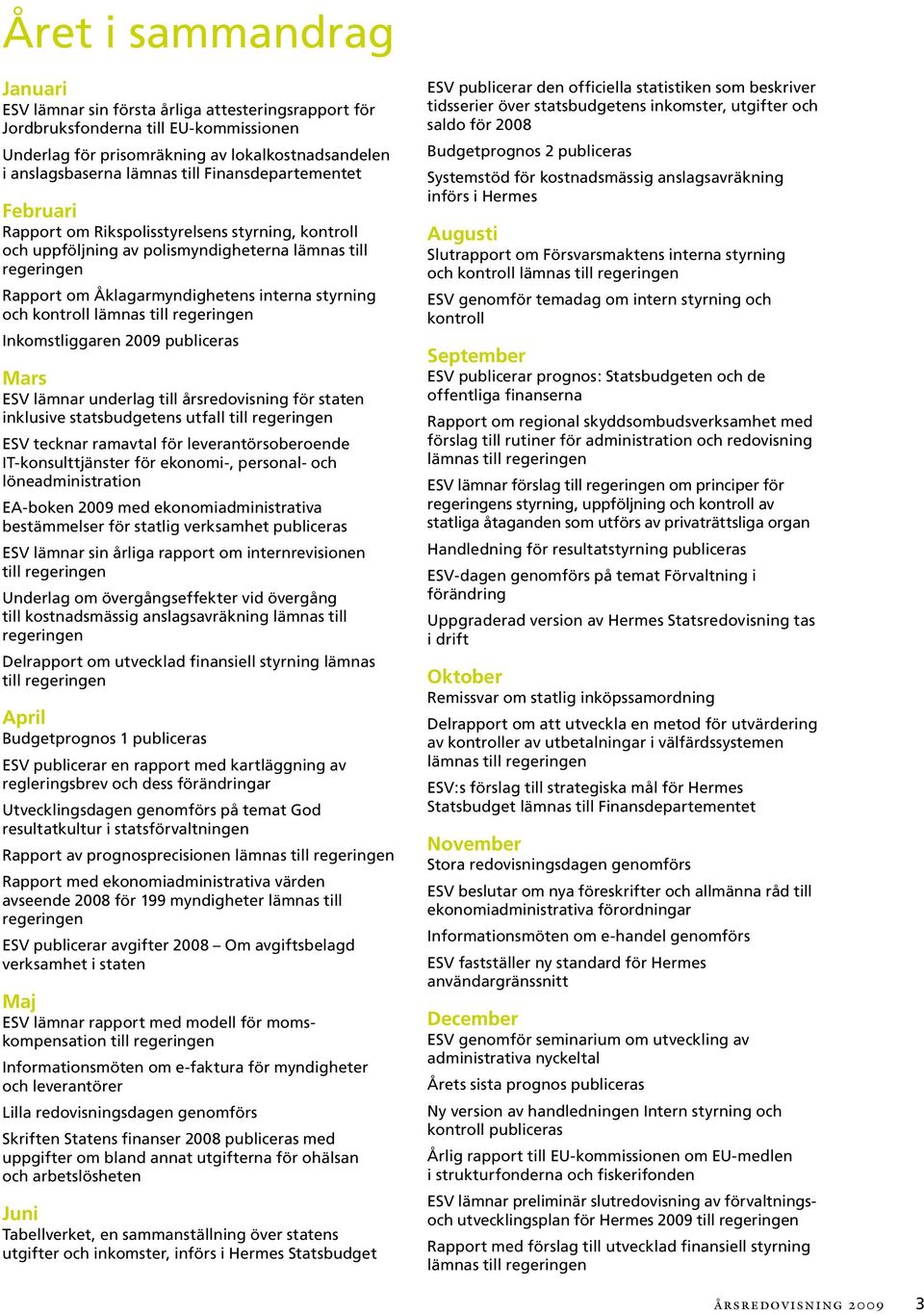 kontroll lämnas till regeringen Inkomstliggaren 2009 publiceras Mars ESV lämnar underlag till årsredovisning för staten inklusive statsbudgetens utfall till regeringen ESV tecknar ramavtal för