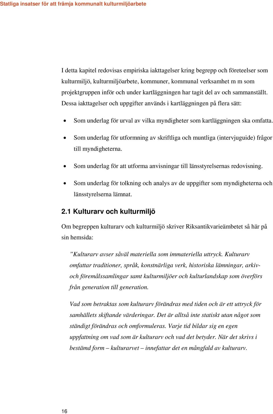 Som underlag för utformning av skriftliga och muntliga (intervjuguide) frågor till myndigheterna. Som underlag för att utforma anvisningar till länsstyrelsernas redovisning.