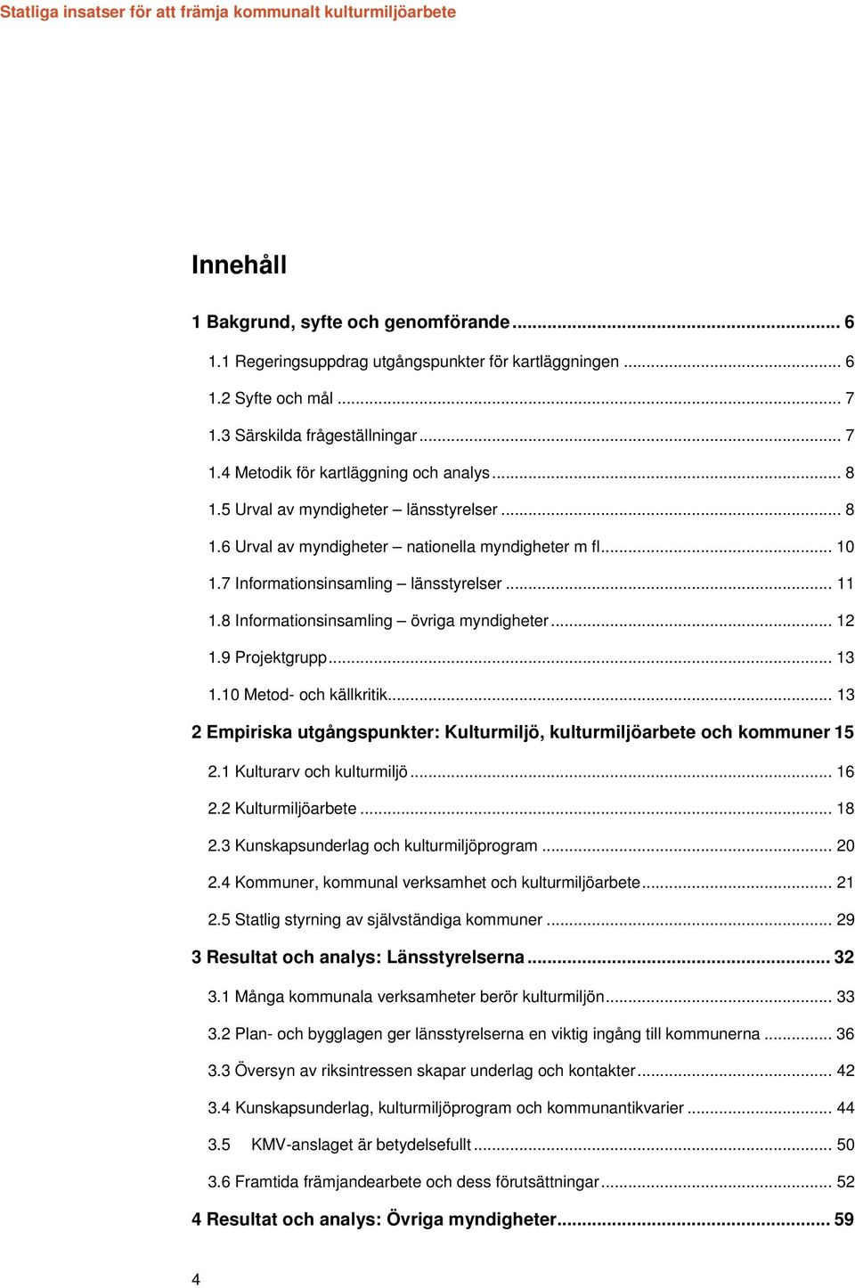 .. 12 1.9 Projektgrupp... 13 1.10 Metod- och källkritik... 13 2 Empiriska utgångspunkter: Kulturmiljö, kulturmiljöarbete och kommuner 15 2.1 Kulturarv och kulturmiljö... 16 2.2 Kulturmiljöarbete.