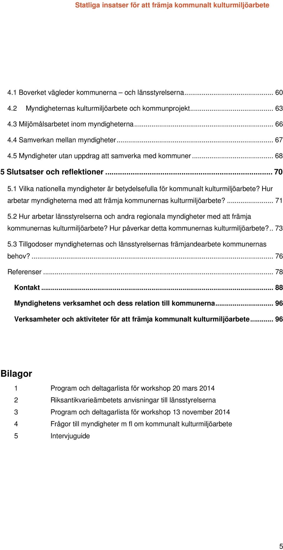 Hur arbetar myndigheterna med att främja kommunernas kulturmiljöarbete?... 71 5.2 Hur arbetar länsstyrelserna och andra regionala myndigheter med att främja kommunernas kulturmiljöarbete?