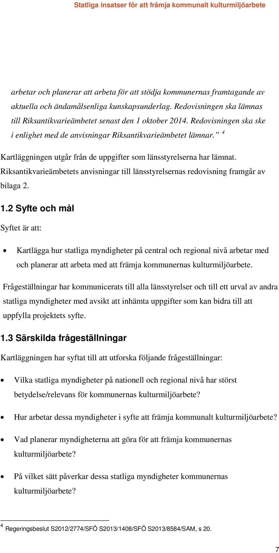 Riksantikvarieämbetets anvisningar till länsstyrelsernas redovisning framgår av bilaga 2. 1.