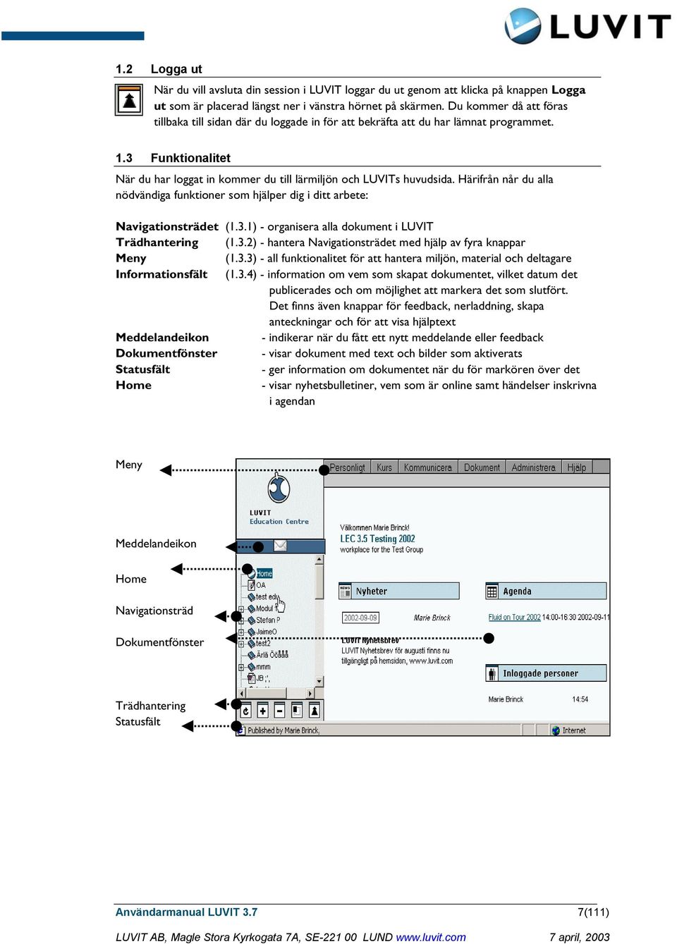 Härifrån når du alla nödvändiga funktioner som hjälper dig i ditt arbete: Navigationsträdet (1.3.1) - organisera alla dokument i LUVIT Trädhantering (1.3.2) - hantera Navigationsträdet med hjälp av fyra knappar Meny (1.