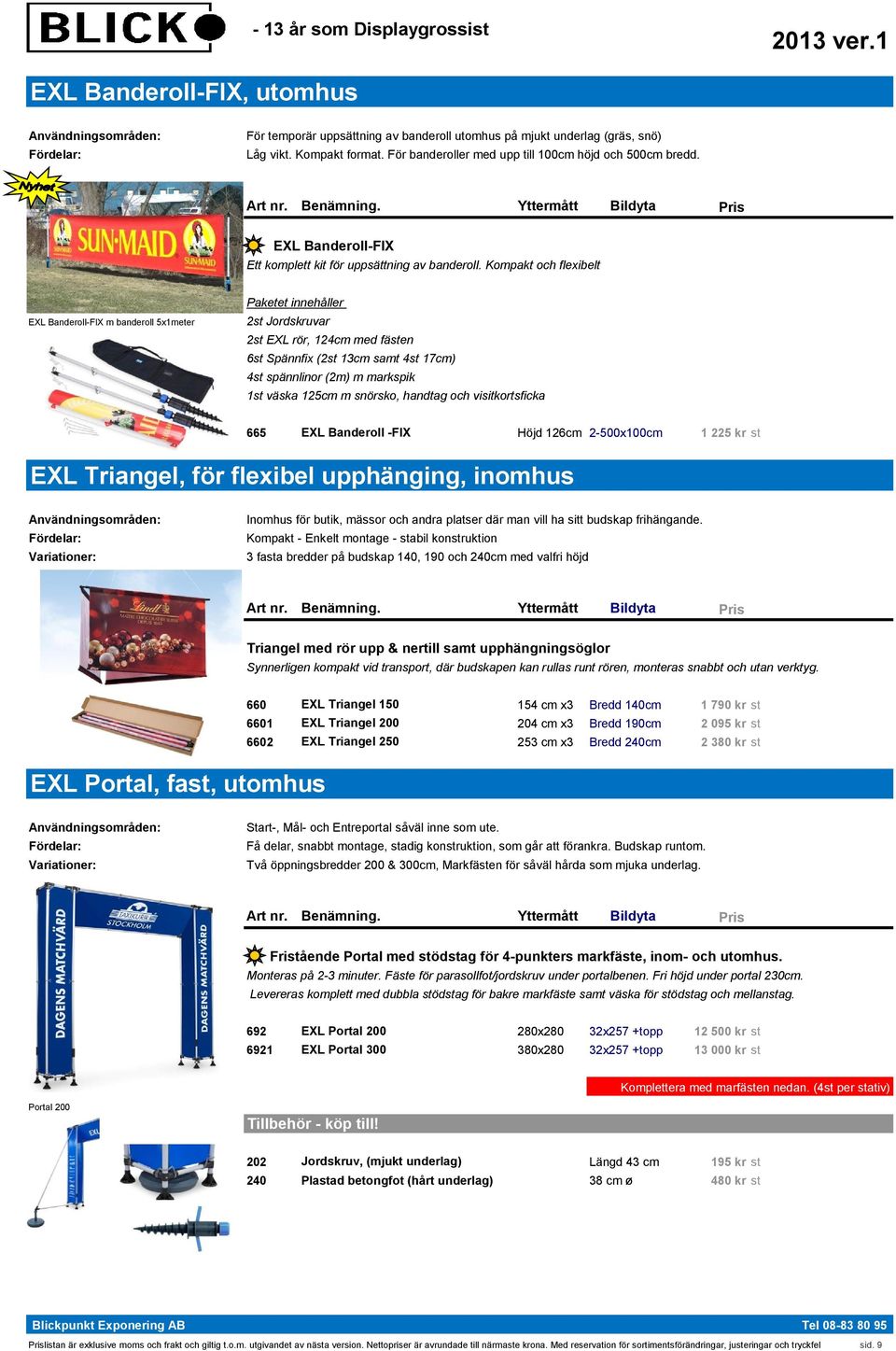 Kompakt och flexibelt EXL Banderoll-FIX m banderoll 5x1meter Paketet innehåller 2st Jordskruvar 2st EXL rör, 124cm med fästen 6st Spännfix (2st 13cm samt 4st 17cm) 4st spännlinor (2m) m markspik 1st