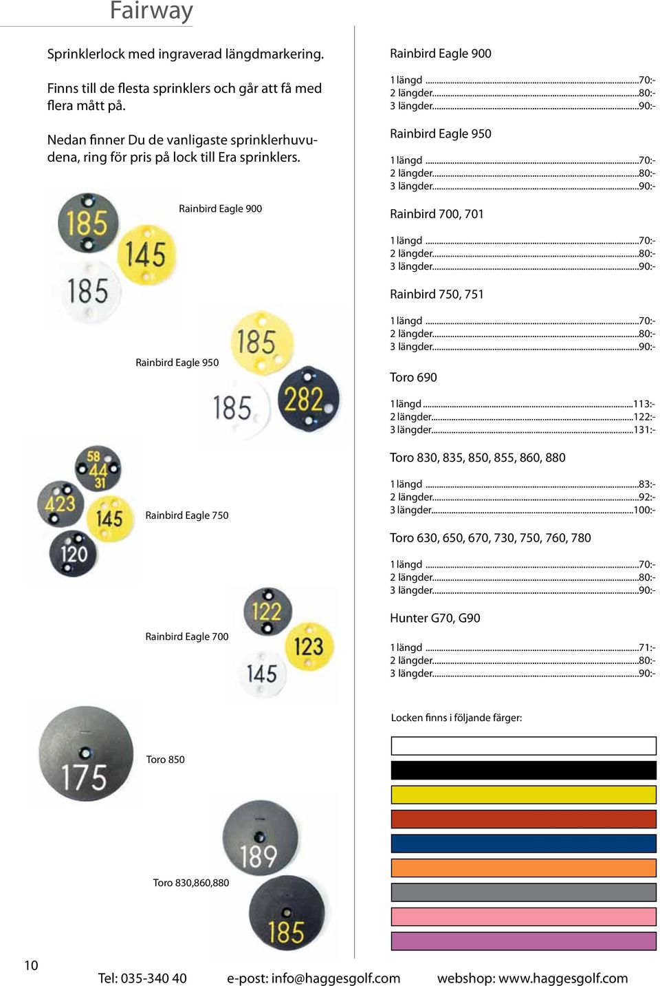 ..90:- Rainbird Eagle 950 1 längd...70:- 2 längder...80:- 3 längder...90:- Rainbird 700, 701 1 längd...70:- 2 längder...80:- 3 längder...90:- Rainbird 750, 751 Rainbird Eagle 950 1 längd.