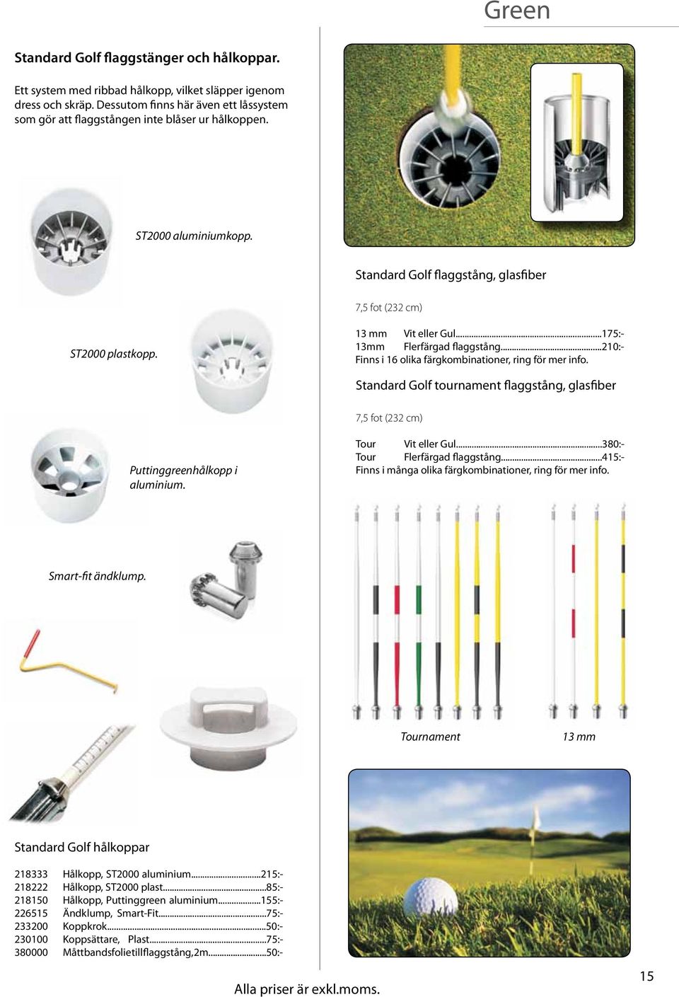 13 mm Vit eller Gul...175:- 13mm Flerfärgad flaggstång...210:- Finns i 16 olika färgkombinationer, ring för mer info.