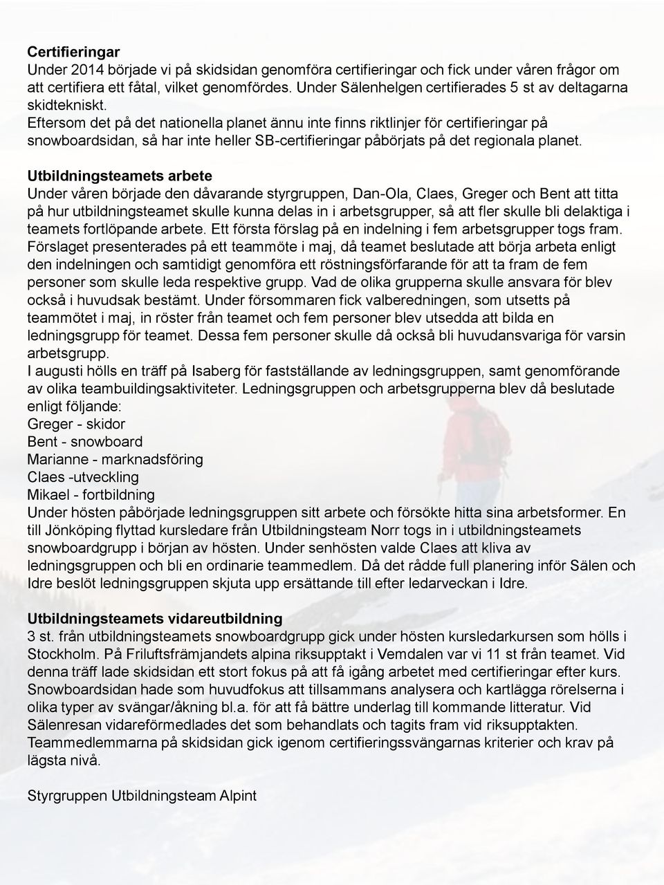 Eftersom det på det nationella planet ännu inte finns riktlinjer för certifieringar på snowboardsidan, så har inte heller SB-certifieringar påbörjats på det regionala planet.