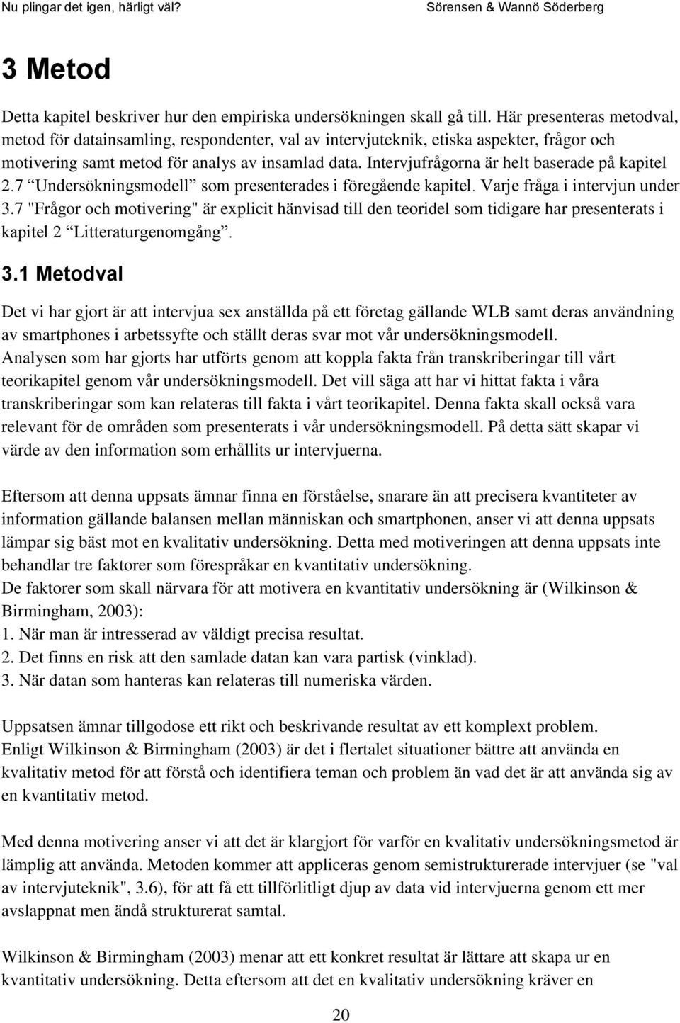 Intervjufrågorna är helt baserade på kapitel 2.7 Undersökningsmodell som presenterades i föregående kapitel. Varje fråga i intervjun under 3.