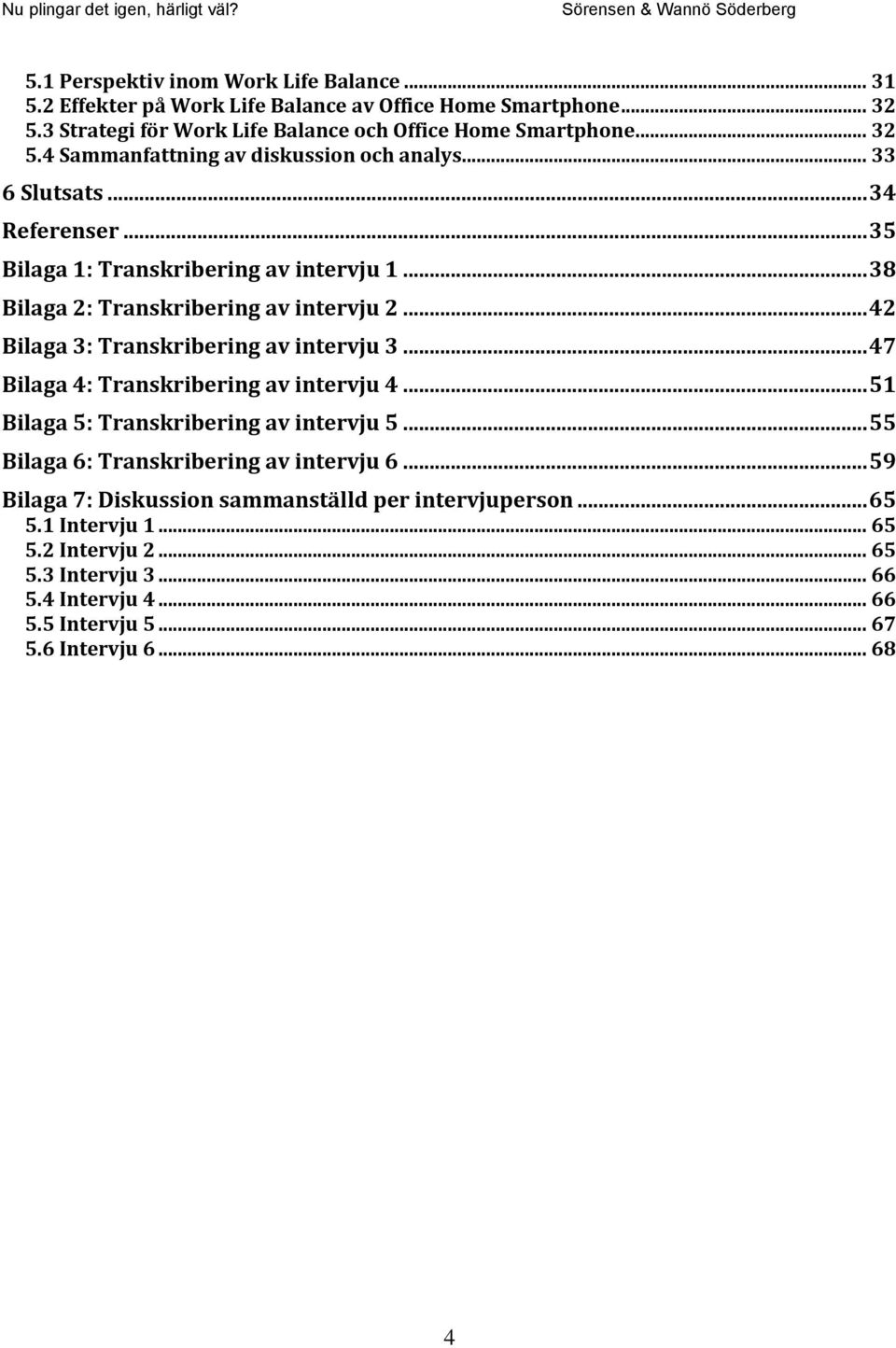 .. 47 Bilaga 4: Transkribering av intervju 4... 51 Bilaga 5: Transkribering av intervju 5... 55 Bilaga 6: Transkribering av intervju 6.