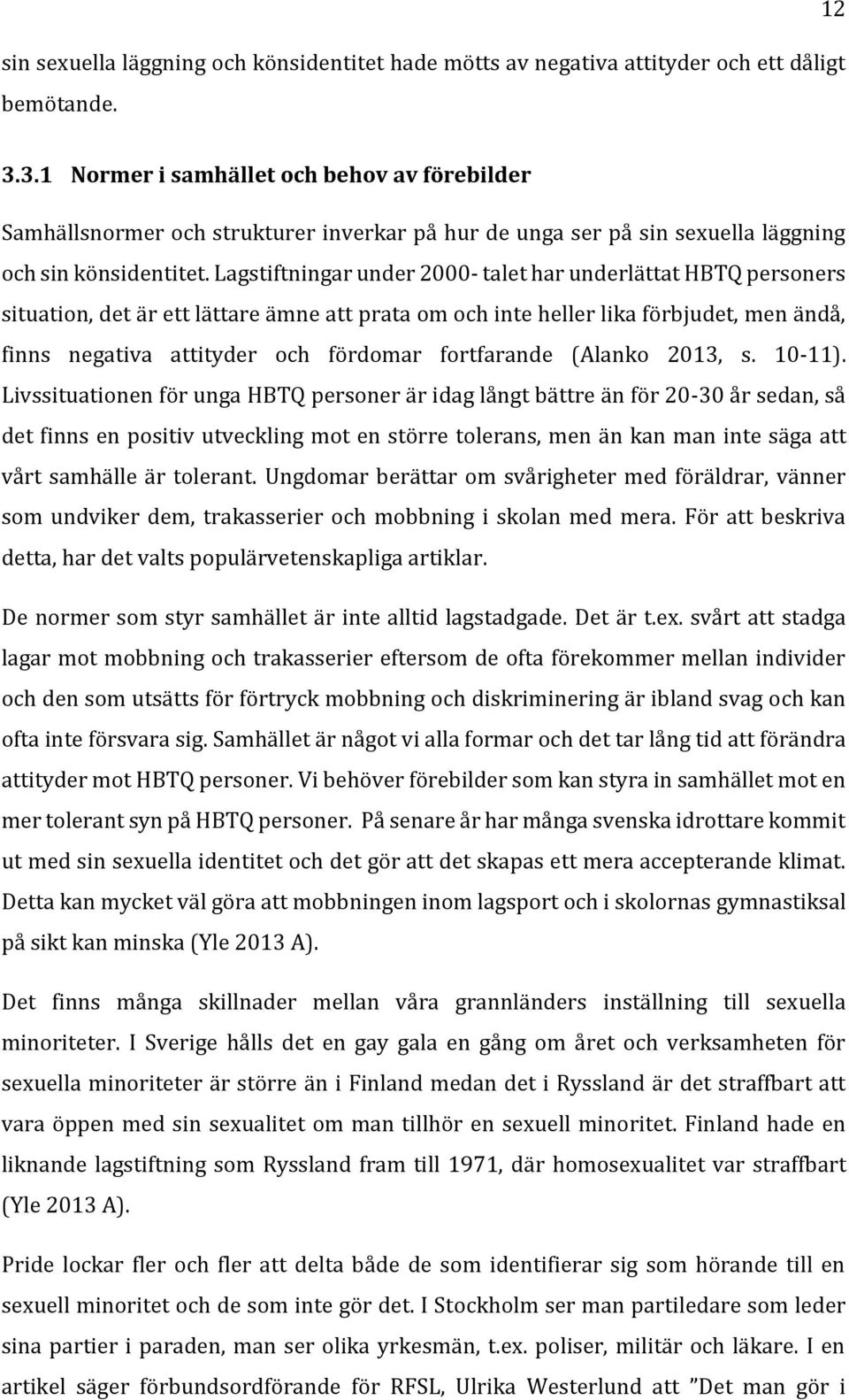 Lagstiftningar under 2000- talet har underlättat HBTQ personers situation, det är ett lättare ämne att prata om och inte heller lika förbjudet, men ändå, finns negativa attityder och fördomar