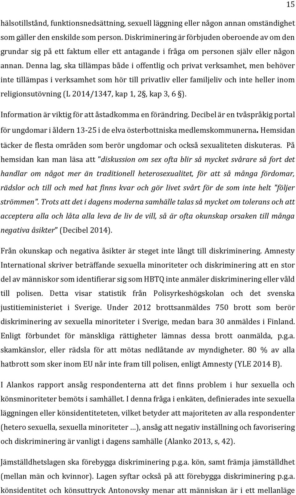 Denna lag, ska tillämpas både i offentlig och privat verksamhet, men behöver inte tillämpas i verksamhet som hör till privatliv eller familjeliv och inte heller inom religionsutövning (L 2014/1347,