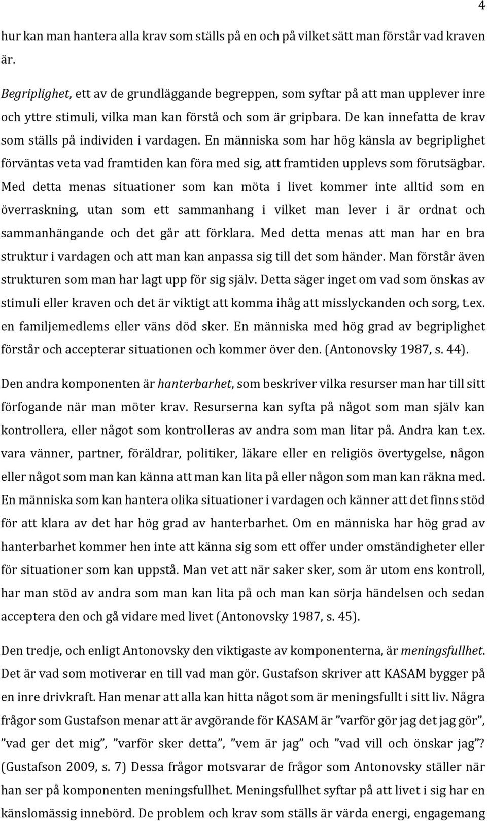 De kan innefatta de krav som ställs på individen i vardagen. En människa som har hög känsla av begriplighet förväntas veta vad framtiden kan föra med sig, att framtiden upplevs som förutsägbar.