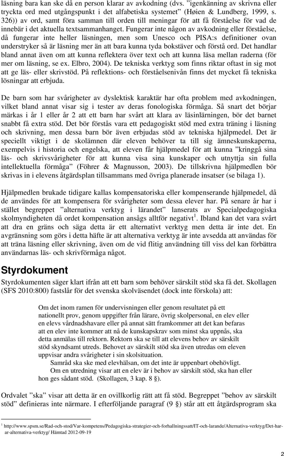 Fungerar inte någon av avkodning eller förståelse, då fungerar inte heller läsningen, men som Unesco och PISA:s definitioner ovan understryker så är läsning mer än att bara kunna tyda bokstäver och