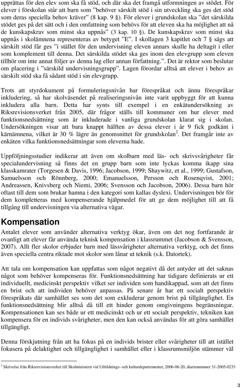 För elever i grundskolan ska det särskilda stödet ges på det sätt och i den omfattning som behövs för att eleven ska ha möjlighet att nå de kunskapskrav som minst ska uppnås (3 kap. 10 ).