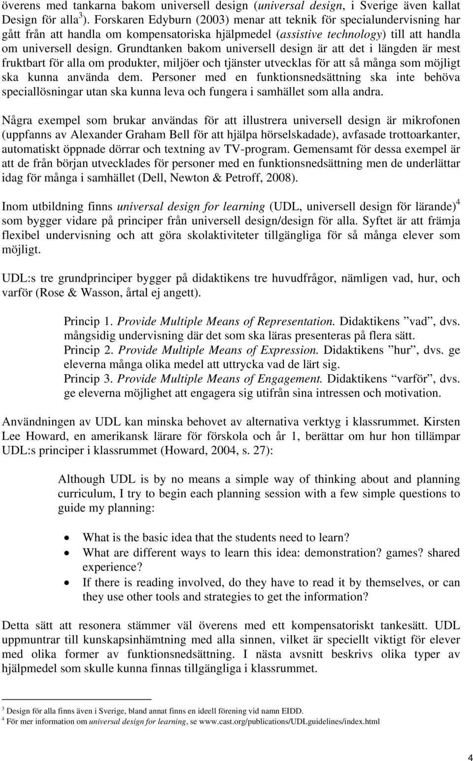 Grundtanken bakom universell design är att det i längden är mest fruktbart för alla om produkter, miljöer och tjänster utvecklas för att så många som möjligt ska kunna använda dem.