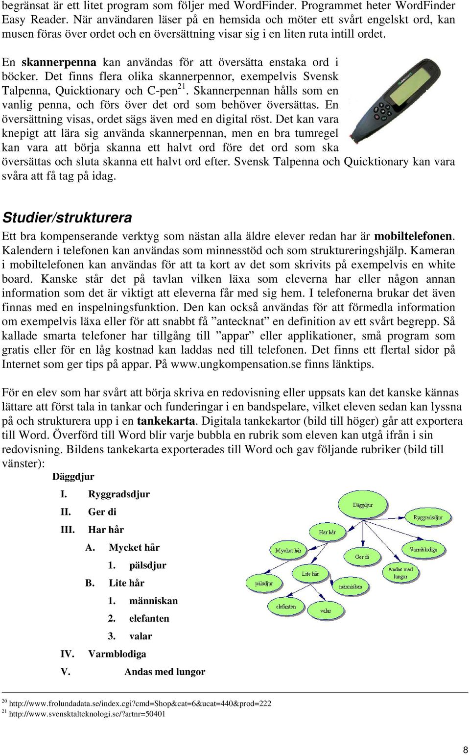 En skannerpenna kan användas för att översätta enstaka ord i böcker. Det finns flera olika skannerpennor, exempelvis Svensk Talpenna, Quicktionary och C-pen 21.