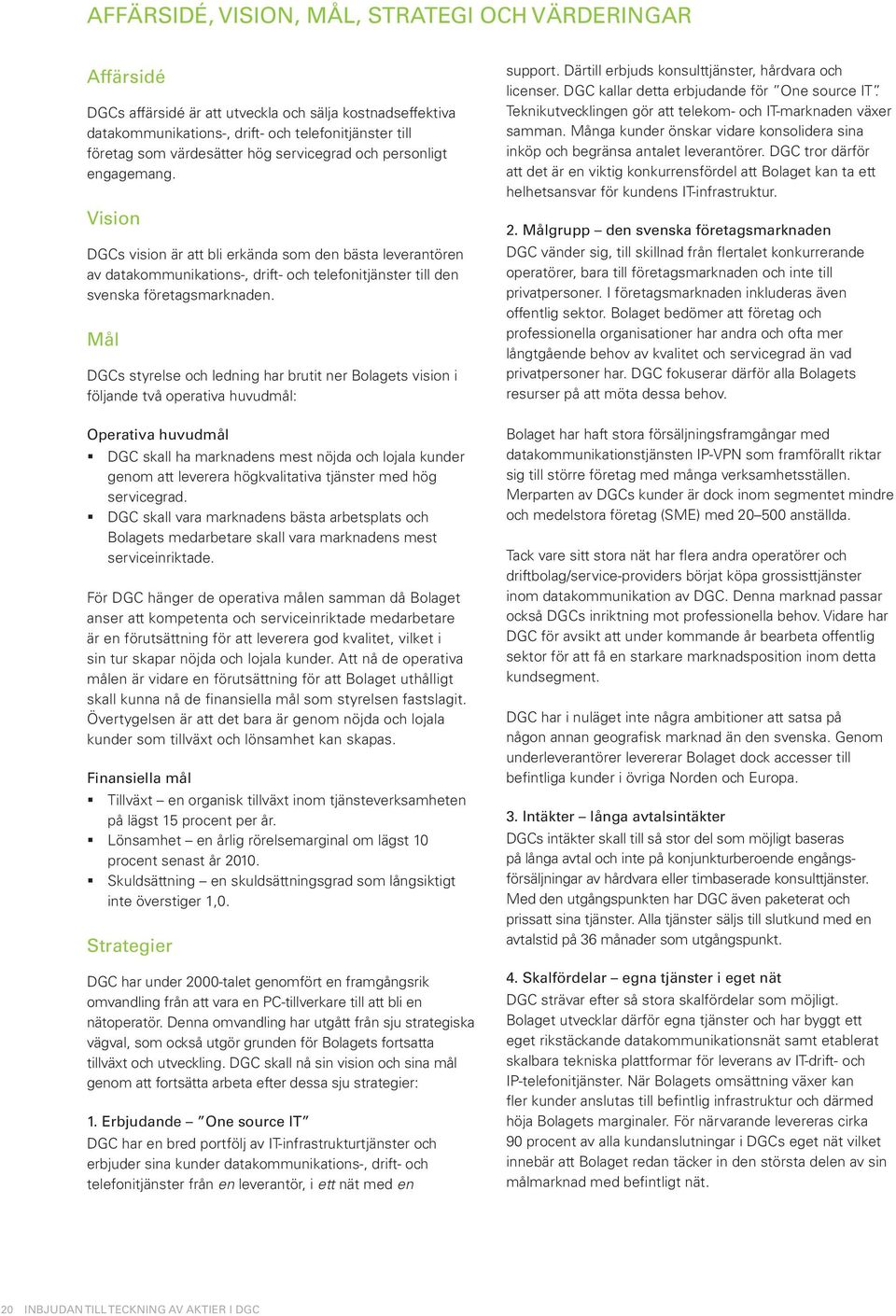 Mål DGCs styrelse och ledning har brutit ner Bolagets vision i följande två operativa huvudmål: Operativa huvudmål DGC skall ha marknadens mest nöjda och lojala kunder genom att leverera
