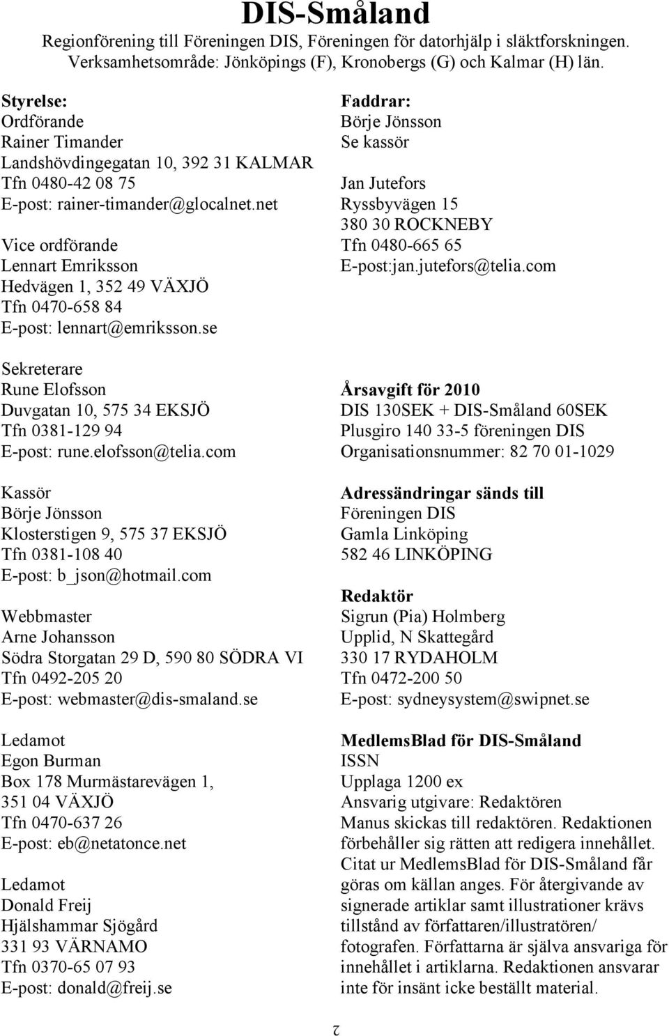 net Vice ordförande Lennart Emriksson Hedvägen 1, 352 49 VÄXJÖ Tfn 0470-658 84 E-post: lennart@emriksson.se Sekreterare Rune Elofsson Duvgatan 10, 575 34 EKSJÖ Tfn 0381-129 94 E-post: rune.