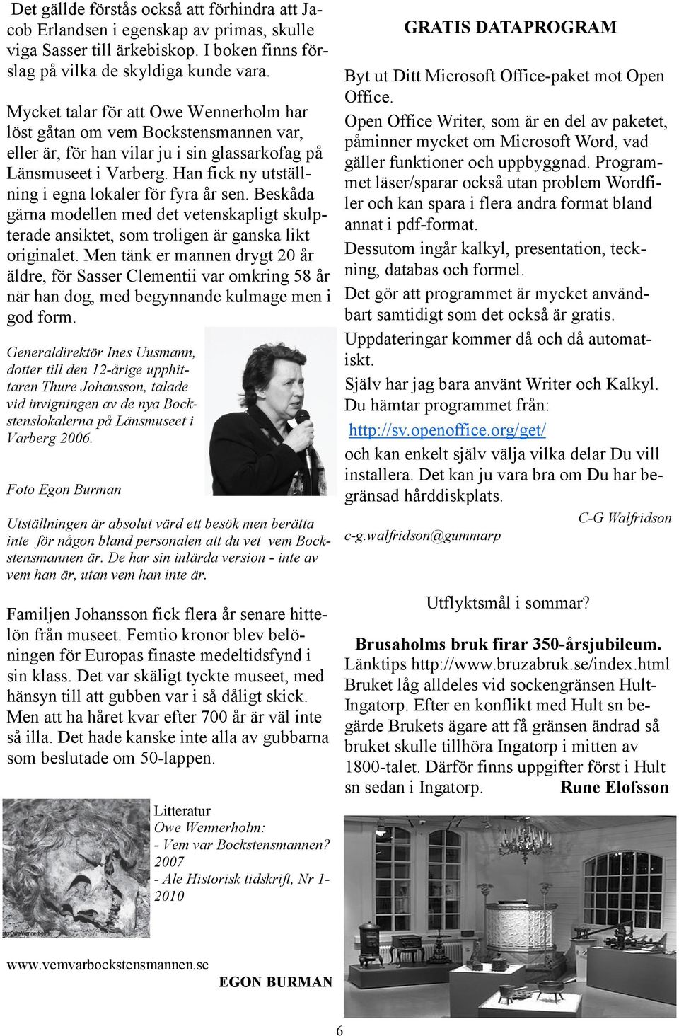 Han fick ny utställning i egna lokaler för fyra år sen. Beskåda gärna modellen med det vetenskapligt skulpterade ansiktet, som troligen är ganska likt originalet.