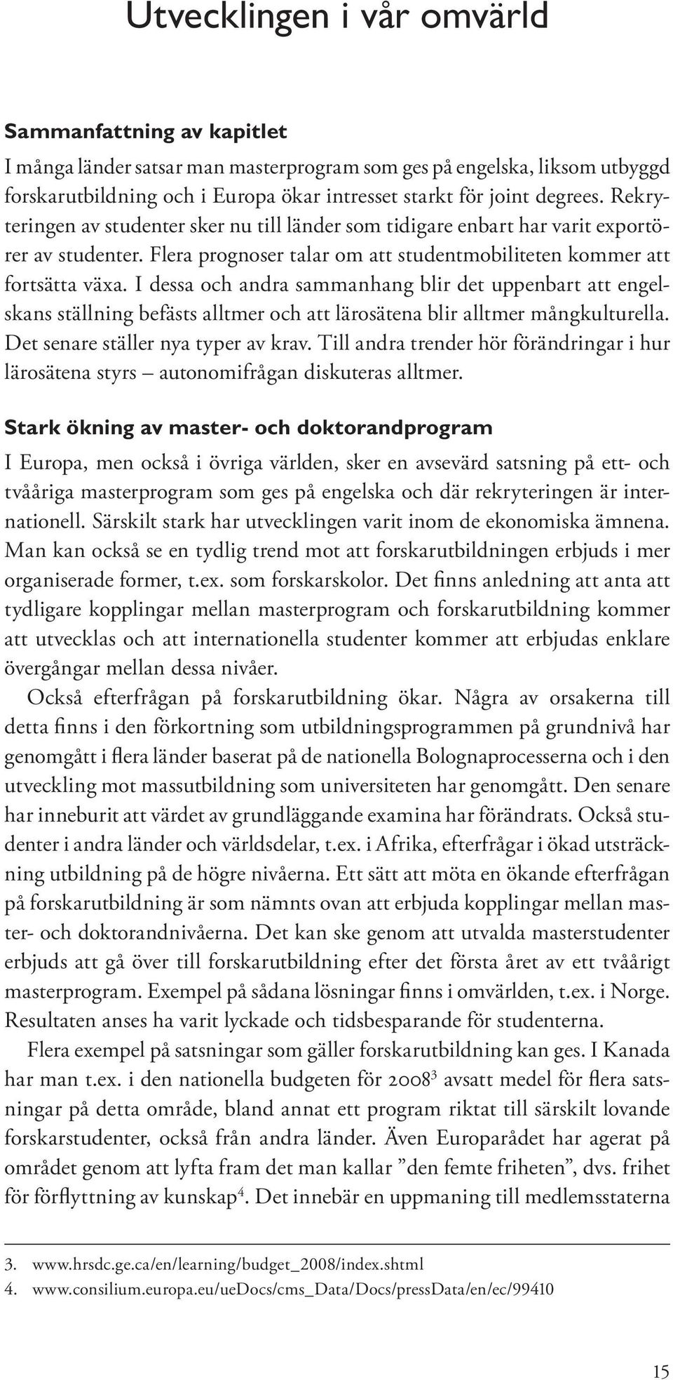 I dessa och andra sammanhang blir det uppenbart att engelskans ställning befästs alltmer och att lärosätena blir alltmer mångkulturella. Det senare ställer nya typer av krav.