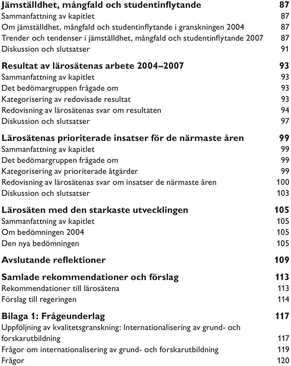 93 Redovisning av lärosätenas svar om resultaten 94 Diskussion och slutsatser 97 Lärosätenas prioriterade insatser för de närmaste åren 99 Sammanfattning av kapitlet 99 Det bedömargruppen frågade om