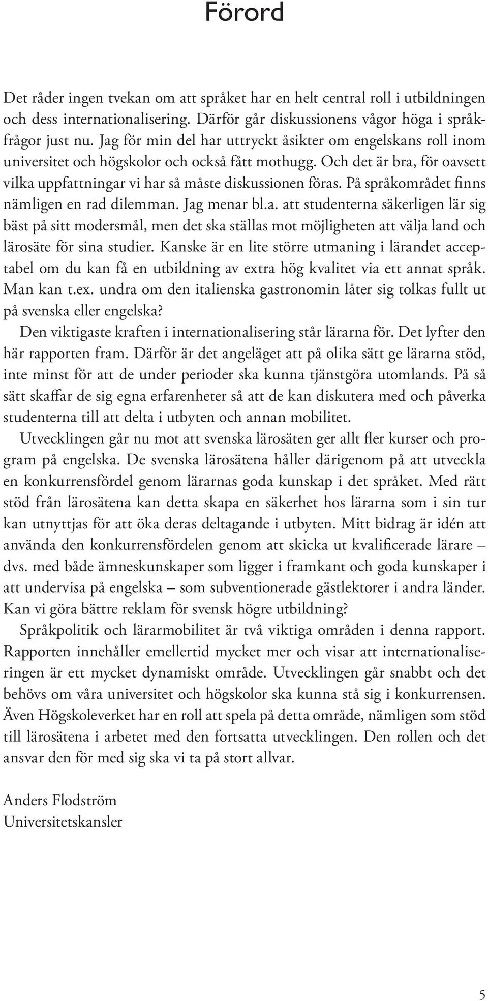 På språkområdet finns nämligen en rad dilemman. Jag menar bl.a. att studenterna säkerligen lär sig bäst på sitt modersmål, men det ska ställas mot möjligheten att välja land och lärosäte för sina studier.