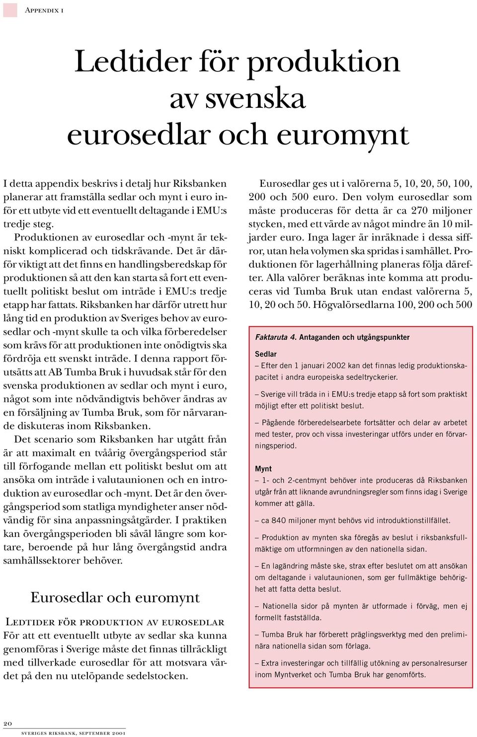 Det är därför viktigt att det finns en handlingsberedskap för produktionen så att den kan starta så fort ett eventuellt politiskt beslut om inträde i EMU:s tredje etapp har fattats.