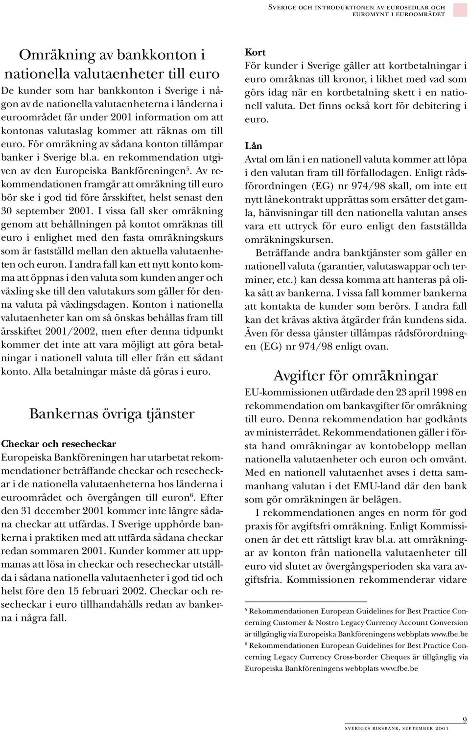 Av rekommendationen framgår att omräkning till euro bör ske i god tid före årsskiftet, helst senast den 30 september 2001.