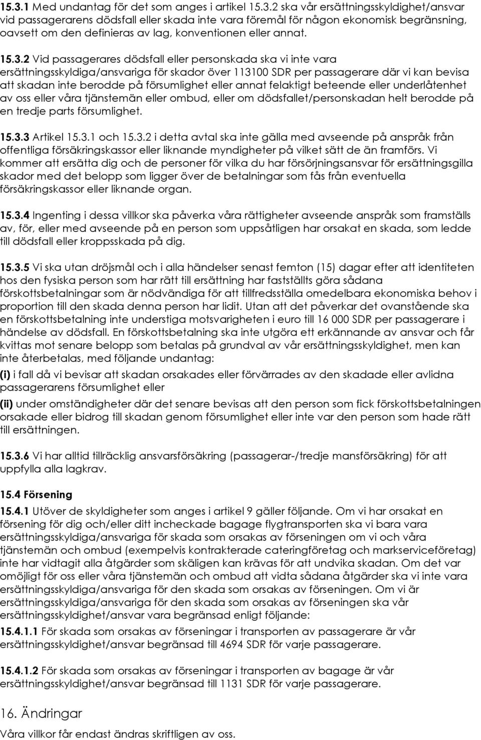 eller annat felaktigt beteende eller underlåtenhet av oss eller våra tjänstemän eller ombud, eller om dödsfallet/personskadan helt berodde på en tredje parts försumlighet. 15.3.3 Artikel 15.3.1 och 15.