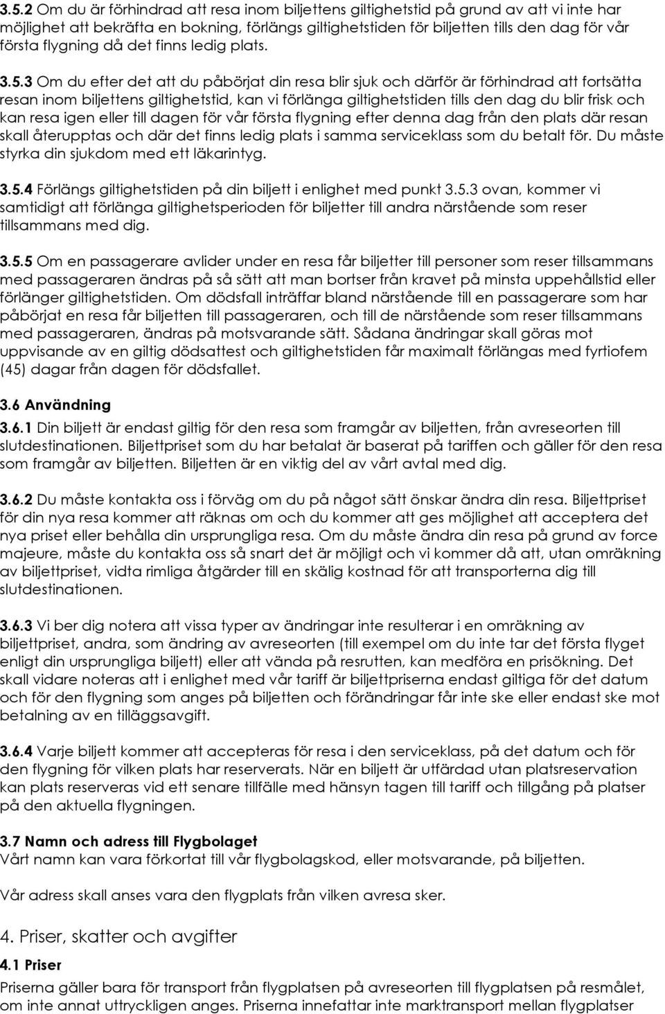 3 Om du efter det att du påbörjat din resa blir sjuk och därför är förhindrad att fortsätta resan inom biljettens giltighetstid, kan vi förlänga giltighetstiden tills den dag du blir frisk och kan