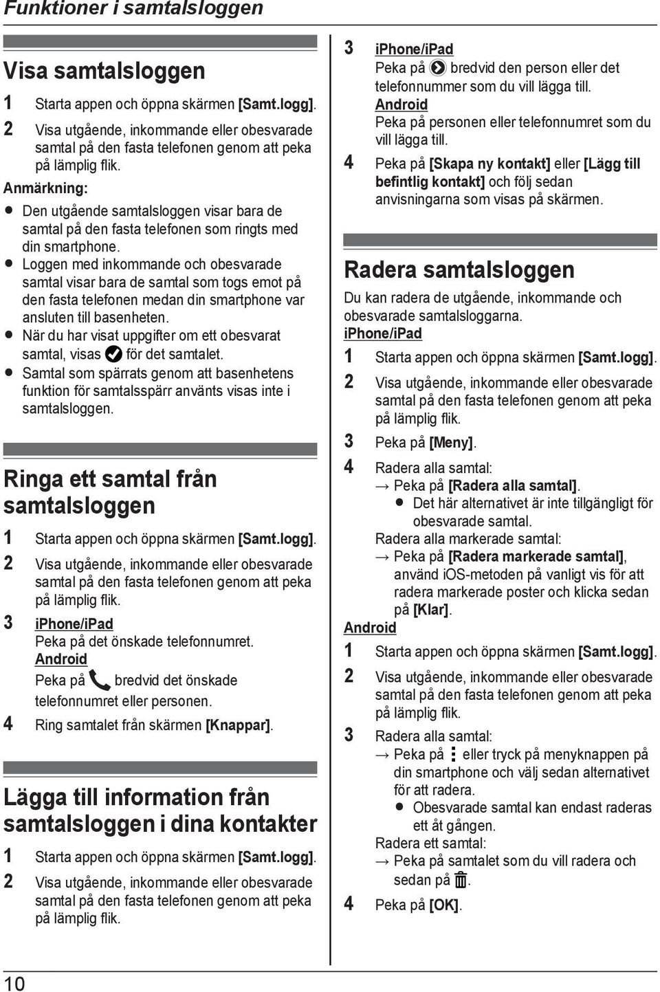 R Loggen med inkommande och obesvarade samtal visar bara de samtal som togs emot på den fasta telefonen medan din smartphone var ansluten till basenheten.